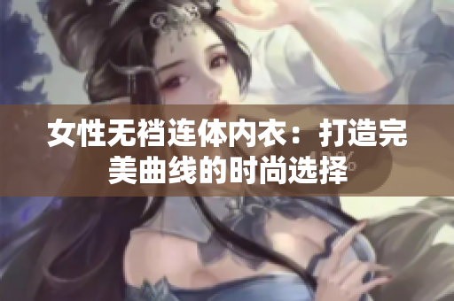 女性无裆连体内衣：打造完美曲线的时尚选择