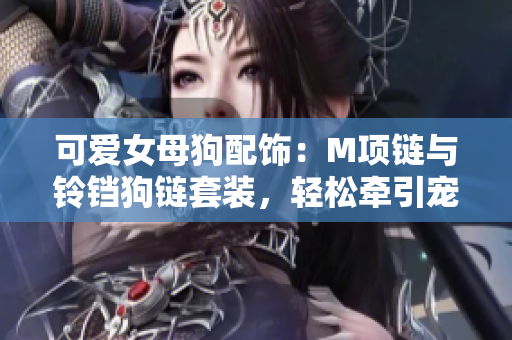 可爱女母狗配饰：M项链与铃铛狗链套装，轻松牵引宠物出行