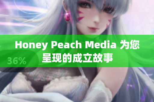 Honey Peach Media 为您呈现的成立故事