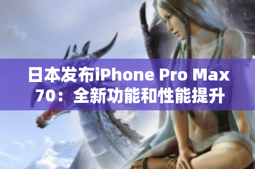 日本发布iPhone Pro Max 70：全新功能和性能提升，引领智能手机新时代