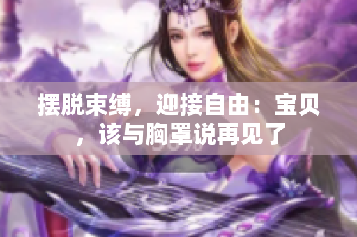 摆脱束缚，迎接自由：宝贝，该与胸罩说再见了