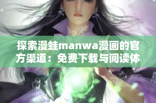 探索漫蛙manwa漫画的官方渠道：免费下载与阅读体验