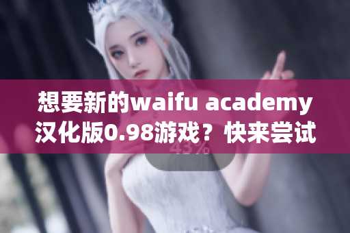 想要新的waifu academy汉化版0.98游戏？快来尝试最新版本吧!