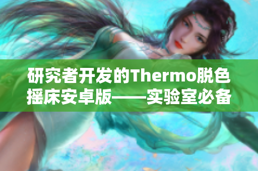 研究者开发的Thermo脱色摇床安卓版——实验室必备工具