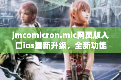 jmcomicron.mic网页版入口ios重新升级，全新功能引爆漫迷热情