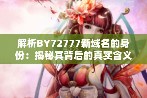 解析BY72777新域名的身份：揭秘其背后的真实含义