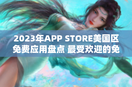 2023年APP STORE美国区免费应用盘点 最受欢迎的免费应用汇总