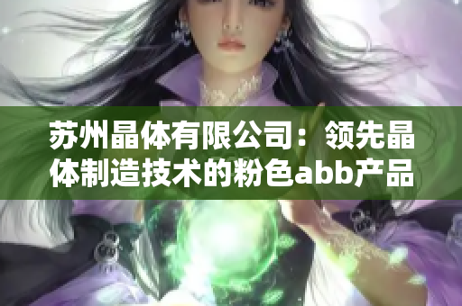 苏州晶体有限公司：领先晶体制造技术的粉色abb产品制造商