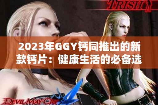 2023年GGY钙同推出的新款钙片：健康生活的必备选择