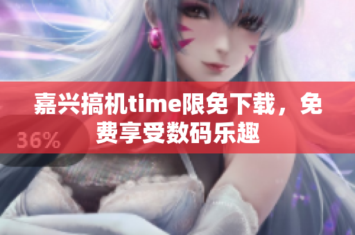 嘉兴搞机time限免下载，免费享受数码乐趣