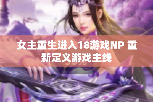 女主重生进入18游戏NP 重新定义游戏主线