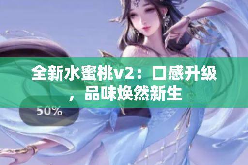 全新水蜜桃v2：口感升级，品味焕然新生