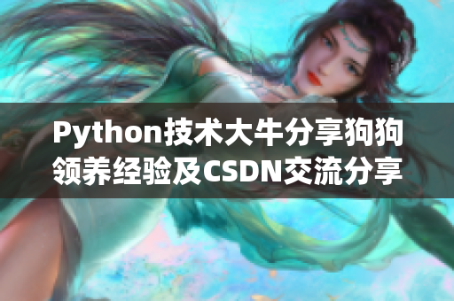 Python技术大牛分享狗狗领养经验及CSDN交流分享