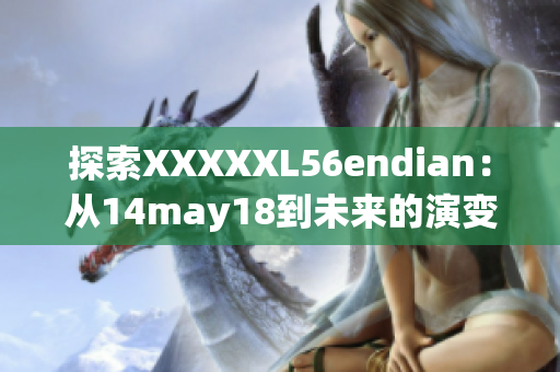 探索XXXXXL56endian：从14may18到未来的演变与发展