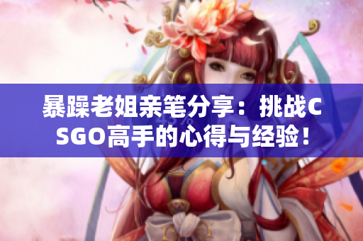 暴躁老姐亲笔分享：挑战CSGO高手的心得与经验！