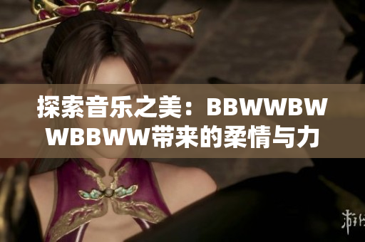 探索音乐之美：BBWWBWWBBWW带来的柔情与力量