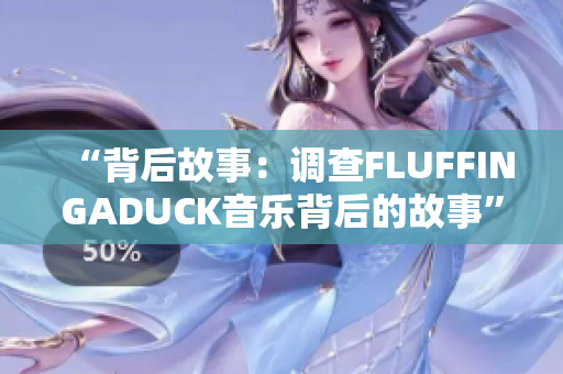 “背后故事：调查FLUFFINGADUCK音乐背后的故事”