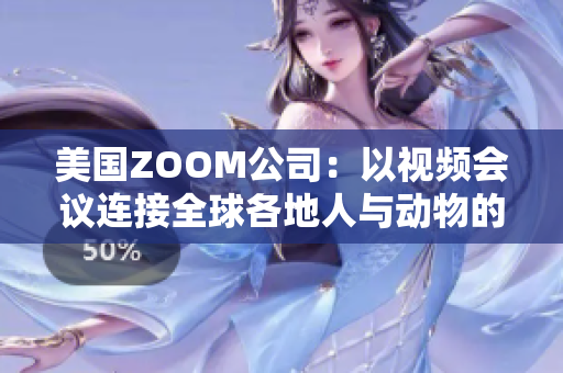 美国ZOOM公司：以视频会议连接全球各地人与动物的创新科技之旅