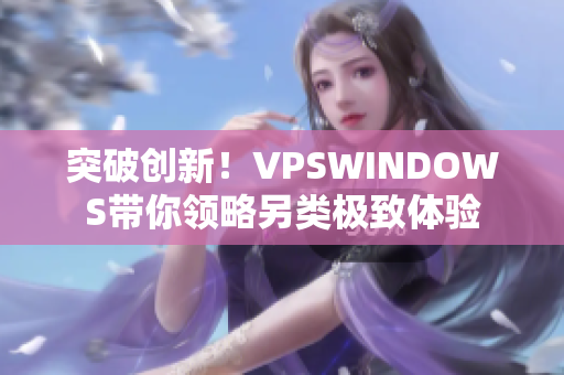 突破创新！VPSWINDOWS带你领略另类极致体验