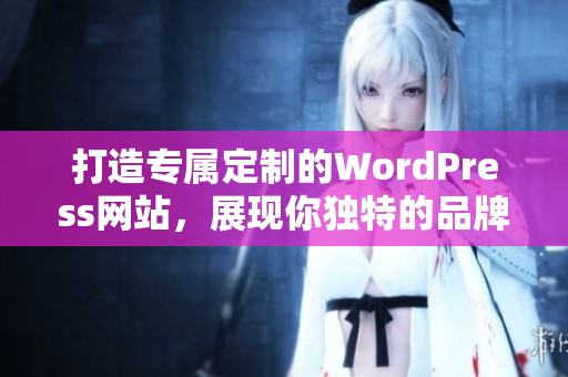 打造专属定制的WordPress网站，展现你独特的品牌形象