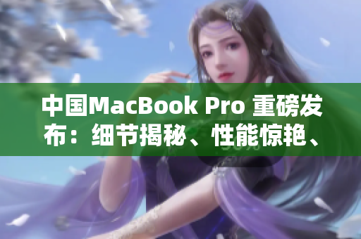 中国MacBook Pro 重磅发布：细节揭秘、性能惊艳、价格公布