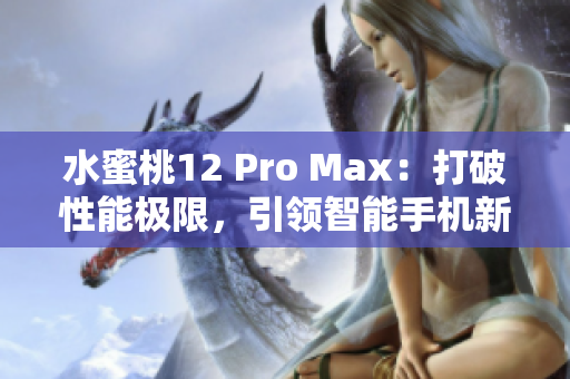 水蜜桃12 Pro Max：打破性能极限，引领智能手机新时代