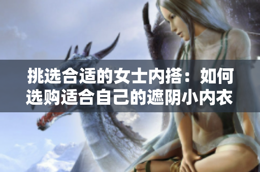 挑选合适的女士内搭：如何选购适合自己的遮阴小内衣？