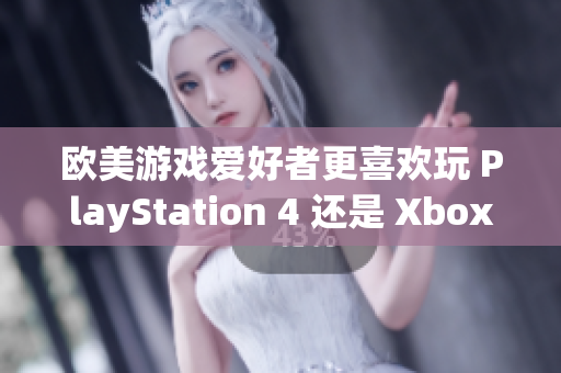 欧美游戏爱好者更喜欢玩 PlayStation 4 还是 Xbox？