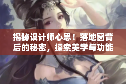 揭秘设计师心思！落地窗背后的秘密，探索美学与功能的完美融合