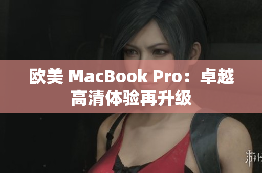 欧美 MacBook Pro：卓越高清体验再升级