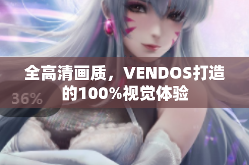 全高清画质，VENDOS打造的100%视觉体验