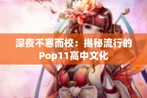 深夜不寒而校：揭秘流行的Pop11高中文化