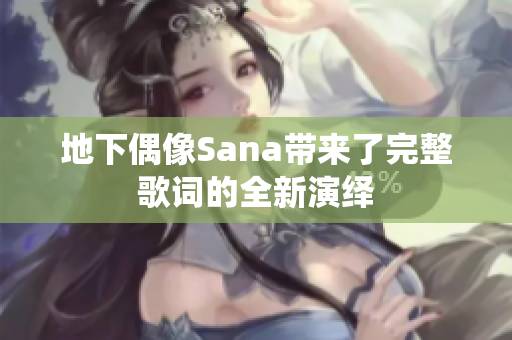 地下偶像Sana带来了完整歌词的全新演绎