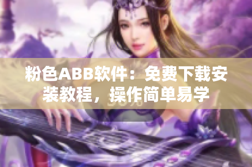 粉色ABB软件：免费下载安装教程，操作简单易学