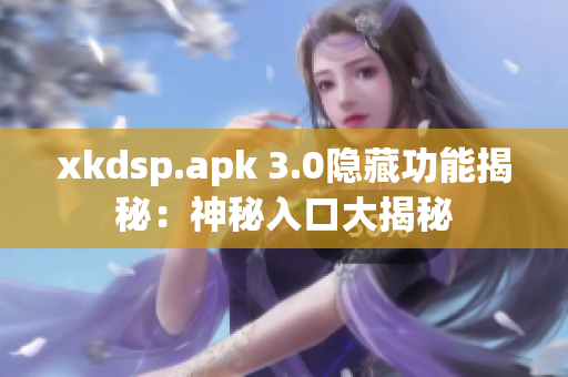 xkdsp.apk 3.0隐藏功能揭秘：神秘入口大揭秘