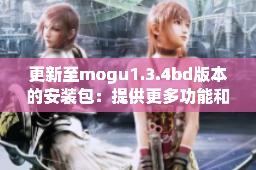 更新至mogu1.3.4bd版本的安装包：提供更多功能和更好的体验