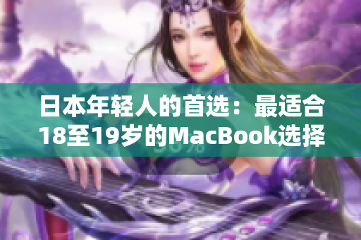 日本年轻人的首选：最适合18至19岁的MacBook选择指南