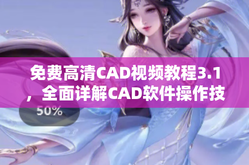 免费高清CAD视频教程3.1，全面详解CAD软件操作技巧