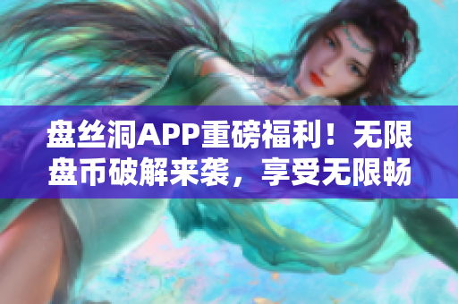 盘丝洞APP重磅福利！无限盘币破解来袭，享受无限畅玩体验！