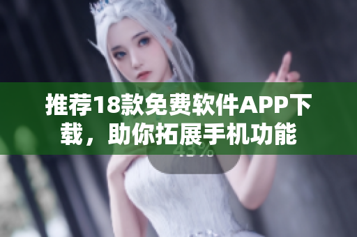 推荐18款免费软件APP下载，助你拓展手机功能