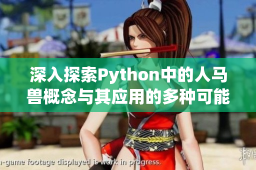 深入探索Python中的人马兽概念与其应用的多种可能性