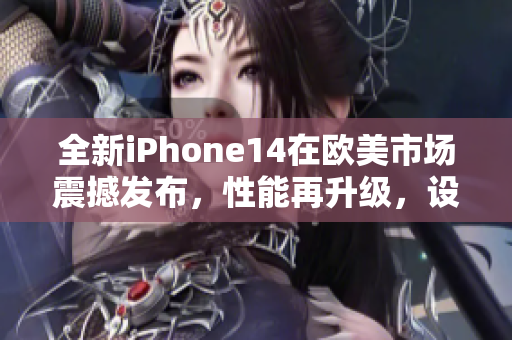 全新iPhone14在欧美市场震撼发布，性能再升级，设计更惊艳