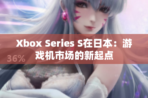 Xbox Series S在日本：游戏机市场的新起点