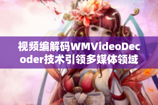 视频编解码WMVideoDecoder技术引领多媒体领域