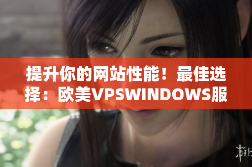 提升你的网站性能！最佳选择：欧美VPSWINDOWS服务。