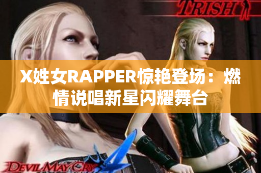 X姓女RAPPER惊艳登场：燃情说唱新星闪耀舞台