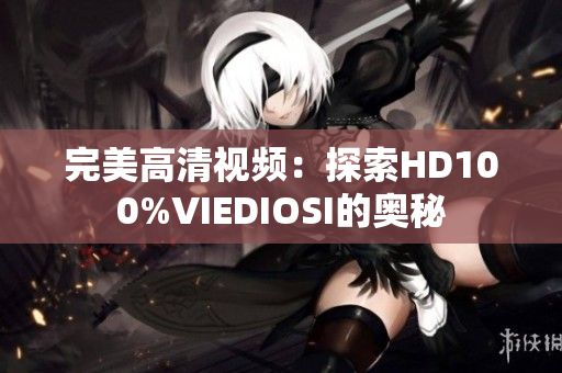 完美高清视频：探索HD100%VIEDIOSI的奥秘