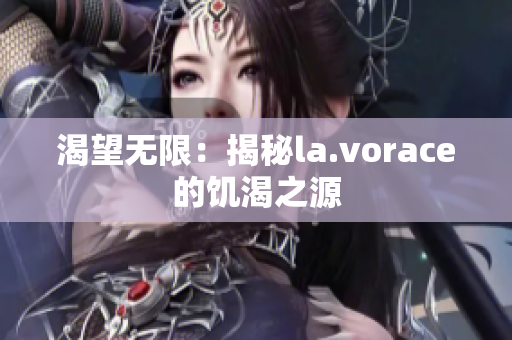 渴望无限：揭秘la.vorace的饥渴之源