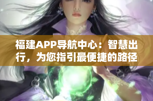 福建APP导航中心：智慧出行，为您指引最便捷的路径