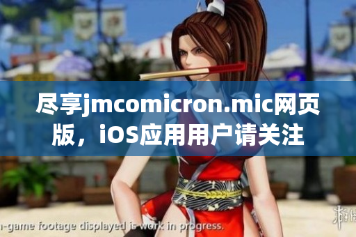 尽享jmcomicron.mic网页版，iOS应用用户请关注